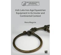 Irish Late Iron Age Equestrian Equipment in its Insular and Continental Context (Queen’s University Belfast Irish Archaeological Monograph)