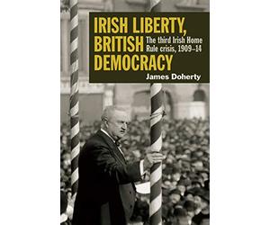Irish Liberty, British Democracy: the third Irish Home Rule crisis, 1909-14
