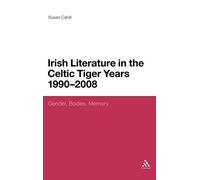 Irish Literature in the Celtic Tiger Years 1990 to 2008: Gender, Bodies, Memory (Continuum Literary Studies)