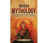 Irish Mythology: Enthralling Myths, Folktales, and Legends of Gods, Goddesses, and Mythological Creatures of Ancient Ireland