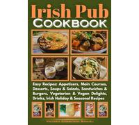 Irish Pub Cookbook: Easy Recipes: Appetizers, Main Courses, Desserts, Soups & Salads, Sandwiches & Burgers, Vegetarian & Vegan Delights, Drinks, Irish Holiday & Seasonal Recipes