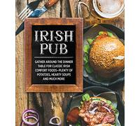 Irish Pub: Gather Around the Dinner Table for Classic Irish Comfort Foods-Plenty of Potatoes, Hearty Soups and Much More