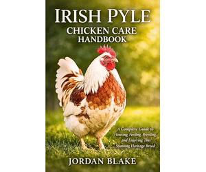 Irish Pyle Chicken Care Handbook: A Complete Guide to Housing, Feeding, Breeding, and Enjoying This Stunning Heritage Breed