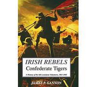 Irish Rebels, Confederate Tigers: A History Of The 6th Louisiana Volunteers