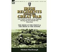 Irish Regiments During the Great War: Two Linked Accounts of the Fighting During the First World War 1914-1918-The Irish at the Front & The Irish at the Somme