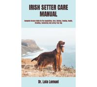 IRISH SETTER CARE MANUAL: Complete Owners Guide On The Acquisition, Care, Raising, Feeding, Health, Breeding, Socializing And Loving Your Dog