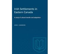 Irish Settlements in Eastern Canada: A Study of Cultural Transfer and Adaptation: 12 (Heritage)