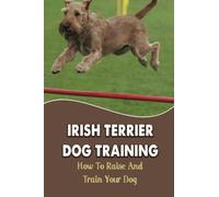 Irish Terrier Dog Training: How To Raise And Train Your Dog