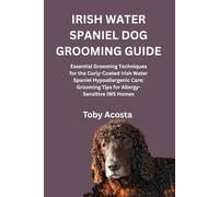 IRISH WATER SPANIEL DOG GROOMING GUIDE: Essential Grooming Techniques for the Curly-Coated Irish Water Spaniel Hypoallergenic Care: Grooming Tips for Allergy-Sensitive IWS Homes