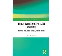 Irish Women's Prison Writing: Mother Ireland’s Rebels, 1960s-2010s (Routledge Studies in Irish Literature)