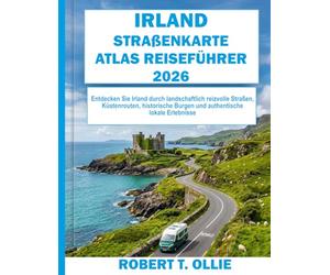 IRLAND STRAßENKARTE ATLAS REISEFÜHRER 2026: Entdecken Sie Irland durch landschaftlich reizvolle Straßen, Küstenrouten, historische Burgen und authentische lokale Erlebnisse