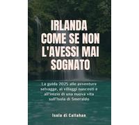 Irlanda Come se non l'avessi mai sognato: La guida 2025 alle avventure selvagge, ai villaggi nascosti e all'inizio di una nuova vita sull'Isola di Smeraldo