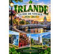 IRLANDE GUIDE DE VOYAGE 2026-2027: LE GUIDE DE VOYAGE COMPLET POUR DUBLIN, GALWAY, CORK, KERRY, LA WILD ATLANTIC WAY, LES TRÉSORS CACHÉS, LES ROUTES ... ET LES EXPÉRIENCES IRLANDAISES INOUBLIABLES