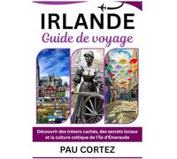 IRLANDE GUIDE DE VOYAGE: Découvrir des trésors cachés, des secrets locaux et la culture celtique de l'île d'Émeraude (PAU CORTEZ TRAVEL BOOKS)