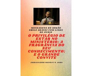 Irmão Gbile Akanni Mensagens com links de áudio - O PRIVILÉGIO DE ESTAR NO MINISTÉRIO; A FRAGRÂNCIA DO SEU CONHECIMENTO; e O GRANDE CONVITE