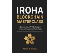 IROHA BLOCKCHAIN MASTERCLASS: Comprehensive Architecture and Advanced Development Techniques