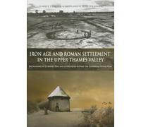 Iron Age and Roman Settlement in the Upper Thames Valley: Excavations at Claydon Pike and other sites within the Cotswold Water Park: 26 (Thames Valley Landscapes Monograph)