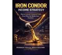 Iron Condor Income Strategy: How to Generate Consistent Profits Even When the Market Goes Nowhere (THE COMPLETE OPTIONS INCOME MASTERY SERIES)