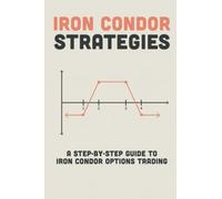 Iron Condor Strategies: A Step-By-Step Guide To Iron Condor Options Trading