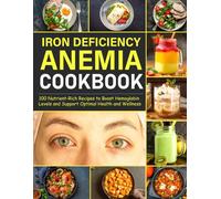 Iron Deficiency Anemia Cookbook: 100 Nutrient-Rich Recipes to Boost Hemoglobin Levels and Support Optimal Health and Wellness