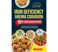 IRON DEFICIENCY ANEMIA COOKBOOK FOR BEGINNERS: Iron-Rich Recipes and Expert Guidance to Improve Hemoglobin Levels, Combat Fatigue, and Support ... | Full-Color Edition with a 30-Day Meal Plan