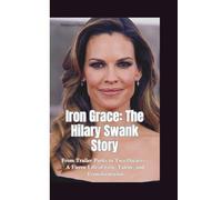 IRON GRACE-THE HILARY SWANK STORY: From Trailer Parks to Two Oscars-A Fierce Life of Grit, Talent, and Transformation