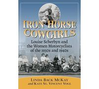 Iron Horse Cowgirls: Louise Scherbyn and the Women Motorcyclists of the 1930s and 1940s