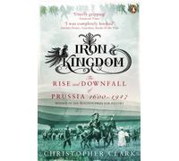 Iron Kingdom: The Rise and Downfall of Prussia, 1600-1947