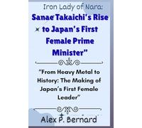 Iron Lady of Nara: Sanae Takaichi’s Rise to Japan’s First Female Prime Minister: “From Heavy Metal to History: The Making of Japan’s First Female ... of Change: Women Redefining Global Power)
