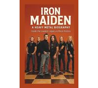 IRON MAIDEN A HEAVY METAL BIOGRAPHY: Inside the Loudest Legacy in Rock History