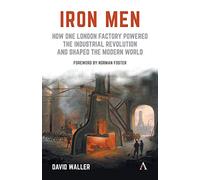 Iron Men: How One London Factory Powered the Industrial Revolution and Shaped the Modern World