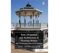 Iron, Ornament and Architecture in Victorian Britain: Myth and Modernity, Excess and Enchantment