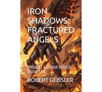 IRON SHADOWS: FRACTURED ANGELS: PROJECT AETHER SERIES BOOK TEN: 10