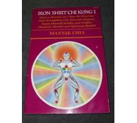 Iron Shirt Chi Kung I: Once a Martial Art, Now the Practice That Strengthens the Internal Organs, Roots Oneself Solidly, and Unifies Physical, Menta