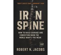 Iron Spine: How to Build Courage and Conviction When the World Wants You Weak. TODAY’S CHOICES SHAPE TOMORROW’S MAN.