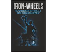 Iron-Wheels: Wheelchair Kettlebell & Band Training Blueprint - 182-Page Adaptive Strength System & 16-Week Program from Beginner to HYROX