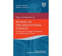 Ironies of Organizational Change: Introduction to Change Management and Organizational Theory (Elgar Introductions to Management and Organization Theory series)
