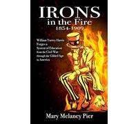 Irons in the Fire 1854-1909: William Torrey Harris Builds a System of Education from the Civil War through the Gilded Age in America