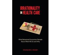 Irrationality in Health Care: What Behavioral Economics Reveals About What We Do and Why