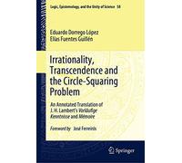 Irrationality, Transcendence and the Circle-Squaring Problem: An Annotated Translation of J. H. Lambert’s Vorläufige Kenntnisse and Mémoire: 58 (Logic, Epistemology, and the Unity of Science)