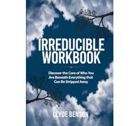 Irreducible Workbook: Discover the Core of Who You Are Beneath Everything that Can Be Stripped Away