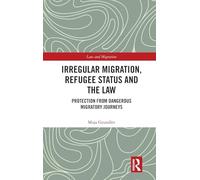 Irregular Migration, Refugee Status and the Law: Protection from Dangerous Migratory Journeys (Law and Migration)
