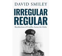 Irregular Regular: Recollections of Conflict Across the Globe: 3 (The Extraordinary Life of Colonel David Smiley)