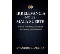 IRRELEVANCIA NO ES MALA SUERTE: El costo invisible de no decidir, no actuar y no evolucionar