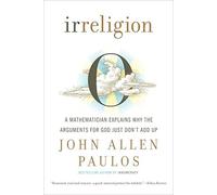 Irreligion: A Mathematician Explains Why the Arguments for God Just Don't Add Up