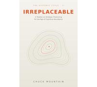 Irreplaceable: A Treatise on Strategic Positioning for the Age of Cognitive Abundance (Historic Cycle)