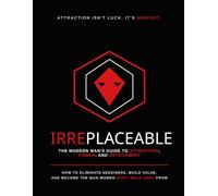 Irreplaceable: How to Eliminate Neediness, Build Value, and Become the Man Women Don’t Walk Away From