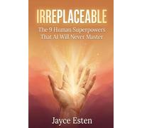 IRREPLACEABLE: The 9 Human Superpowers That AI Will Never Master