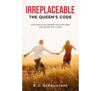 Irreplaceable: The Queen's Code: How High-Value Women Captivate, Keep, and Inspire the 3% Man