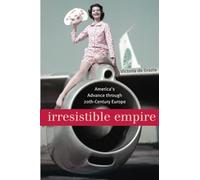 Irresistible Empire: America's Advance Through Twentieth-Century Europe